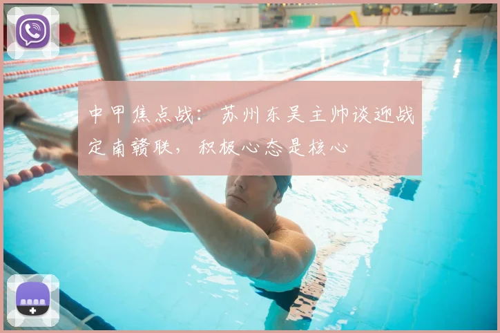 中甲焦点战：苏州东吴主帅谈迎战定南赣联，积极心态是核心