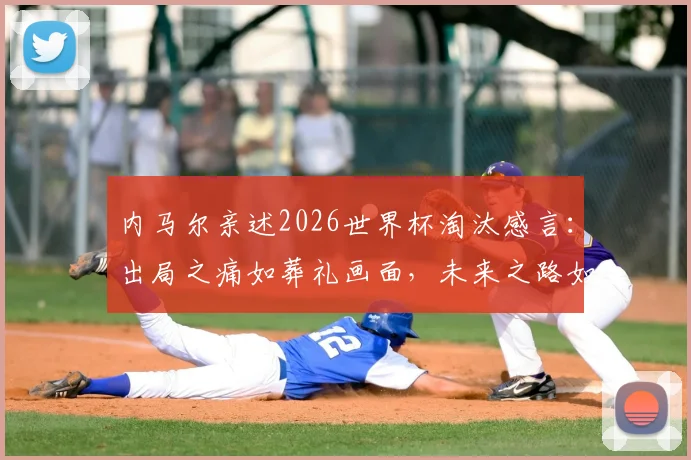 内马尔亲述2026世界杯淘汰感言:出局之痛如葬礼画面,未来之路如何走