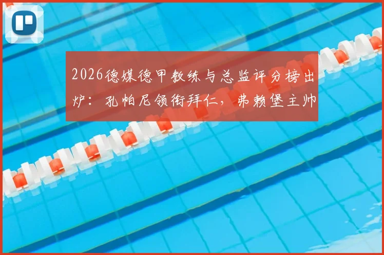 2026德媒德甲教练与总监评分榜出炉：孔帕尼领衔拜仁，弗赖堡主帅斯特赖希并列第一，附完整排名分析