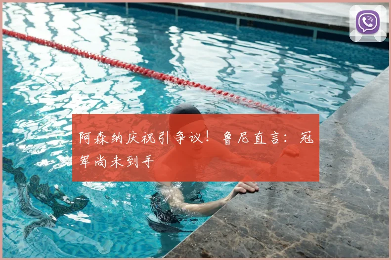 阿森纳庆祝引争议！鲁尼直言：冠军尚未到手