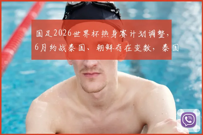 国足2026世界杯热身赛计划调整,6月约战泰国、朝鲜存在变数,泰国队至今未予答复