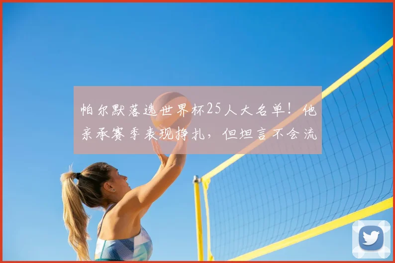 帕尔默落选世界杯25人大名单！他亲承赛季表现挣扎，但坦言不会流泪，未来路在何方？